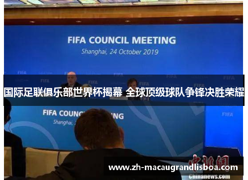 国际足联俱乐部世界杯揭幕 全球顶级球队争锋决胜荣耀
