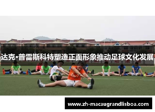 达克·普雷斯科特塑造正面形象推动足球文化发展