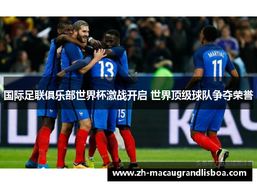 国际足联俱乐部世界杯激战开启 世界顶级球队争夺荣誉