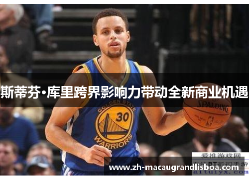 斯蒂芬·库里跨界影响力带动全新商业机遇